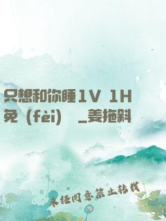 只想和你睡1V 1H免費(fèi)閱讀